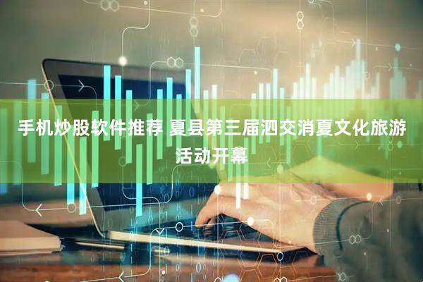 手机炒股软件推荐 夏县第三届泗交消夏文化旅游活动开幕