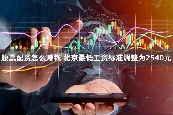 股票配资怎么赚钱 北京最低工资标准调整为2540元