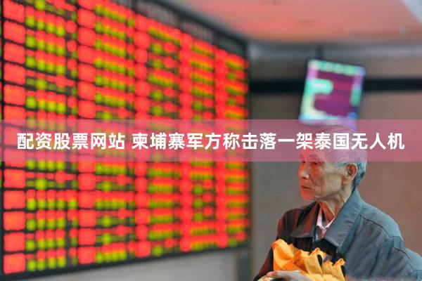 配资股票网站 柬埔寨军方称击落一架泰国无人机