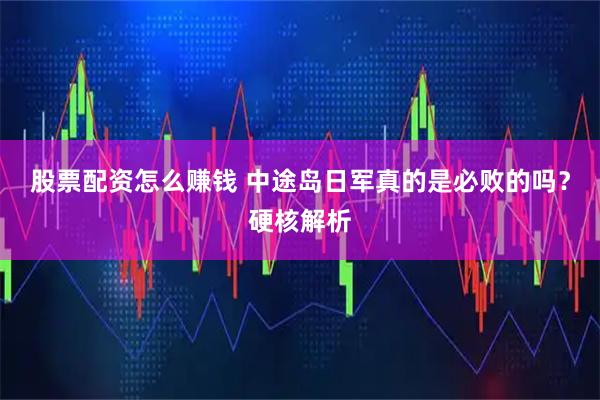 股票配资怎么赚钱 中途岛日军真的是必败的吗？硬核解析