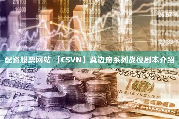 配资股票网站 【CSVN】奠边府系列战役剧本介绍