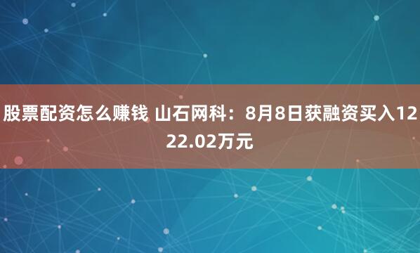 股票配资怎么赚钱 山石网科：8月8日获融资买入1222.02万元