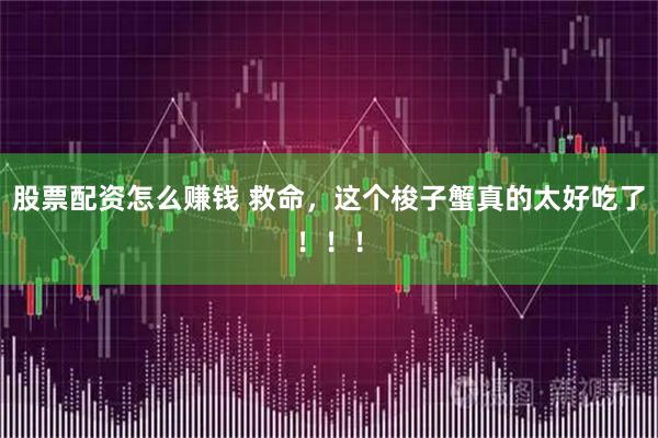 股票配资怎么赚钱 救命，这个梭子蟹真的太好吃了！！！