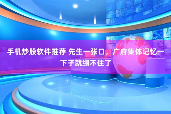 手机炒股软件推荐 先生一张口，广府集体记忆一下子就绷不住了