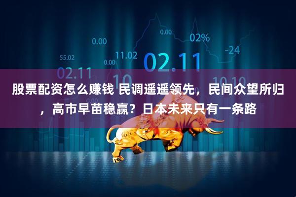 股票配资怎么赚钱 民调遥遥领先，民间众望所归，高市早苗稳赢？日本未来只有一条路