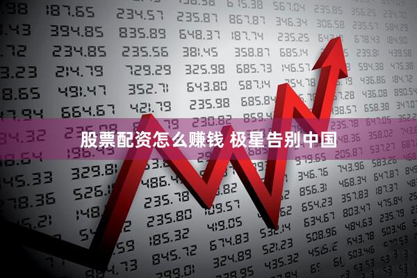 股票配资怎么赚钱 极星告别中国