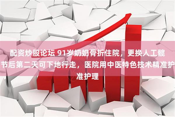 配资炒股论坛 91岁奶奶骨折住院，更换人工髋关节后第二天可下地行走，医院用中医特色技术精准护理