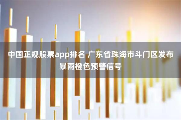 中国正规股票app排名 广东省珠海市斗门区发布暴雨橙色预警信号