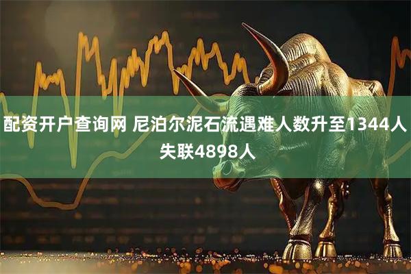 配资开户查询网 尼泊尔泥石流遇难人数升至1344人 失联4898人